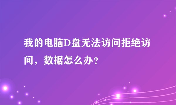 我的电脑D盘无法访问拒绝访问，数据怎么办？