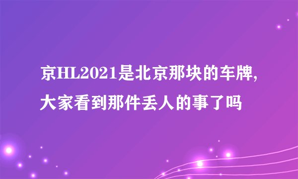 京HL2021是北京那块的车牌,大家看到那件丢人的事了吗
