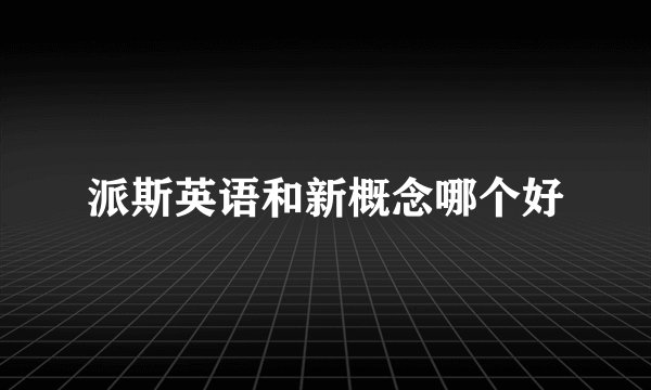 派斯英语和新概念哪个好