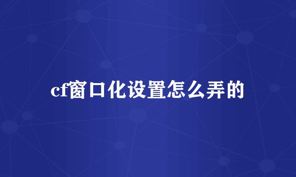 cf窗口化设置怎么弄的