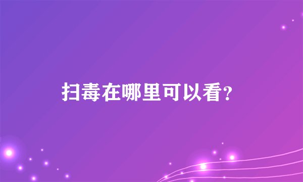 扫毒在哪里可以看？