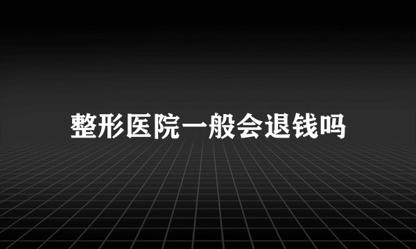 整形医院一般会退钱吗