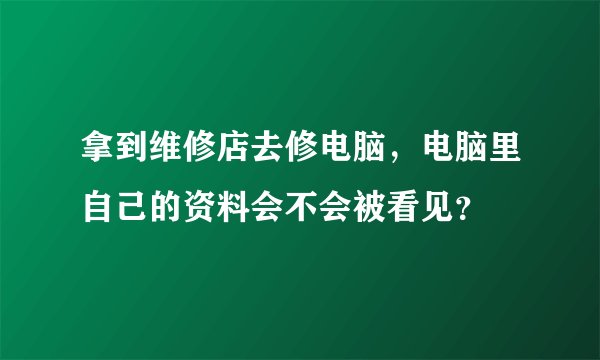 拿到维修店去修电脑，电脑里自己的资料会不会被看见？