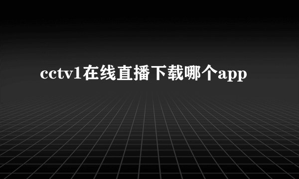 cctv1在线直播下载哪个app