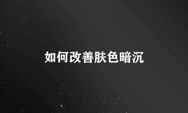 如何改善肤色暗沉