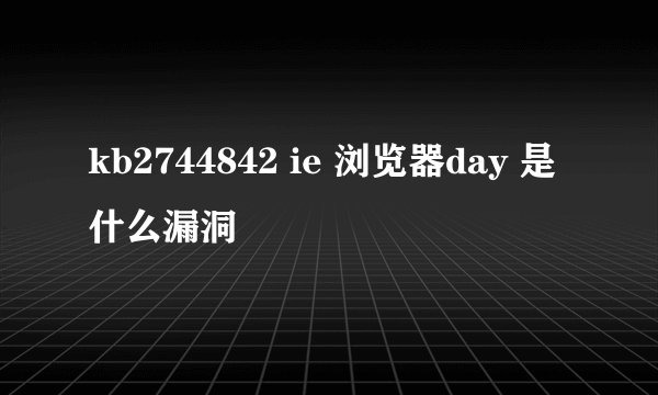kb2744842 ie 浏览器day 是什么漏洞