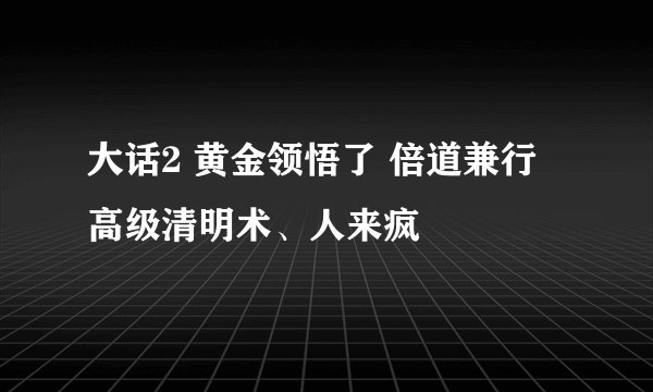 大话2 黄金领悟了 倍道兼行 高级清明术、人来疯