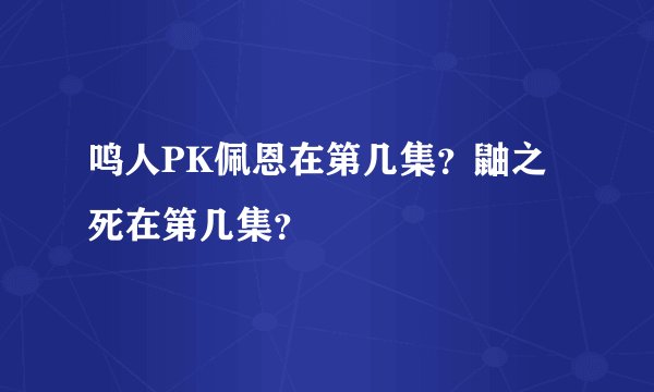 鸣人PK佩恩在第几集？鼬之死在第几集？