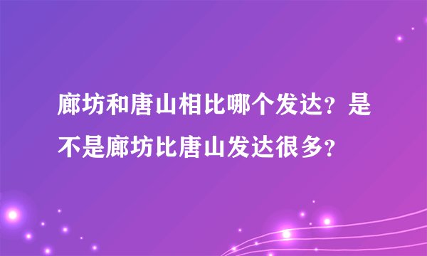 廊坊和唐山相比哪个发达？是不是廊坊比唐山发达很多？