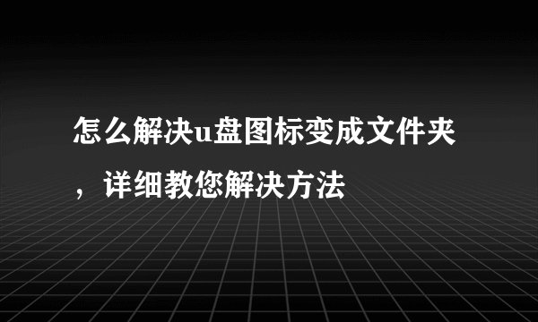怎么解决u盘图标变成文件夹，详细教您解决方法
