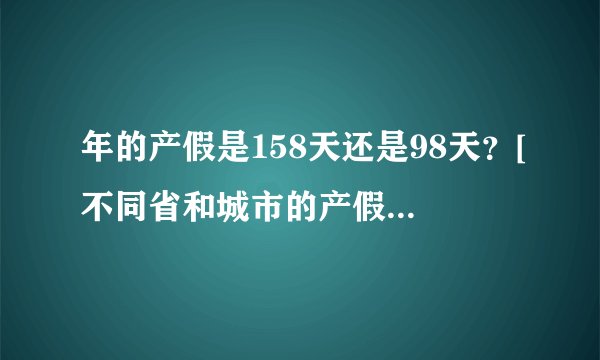 年的产假是158天还是98天？[不同省和城市的产假都有哪些区别]