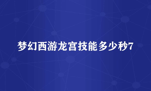 梦幻西游龙宫技能多少秒7