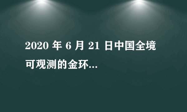 2020 年 6 月 21 日中国全境可观测的金环日食，你看到了吗？