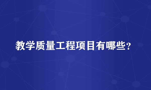 教学质量工程项目有哪些？