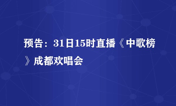 预告：31日15时直播《中歌榜》成都欢唱会