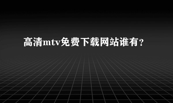 高清mtv免费下载网站谁有？