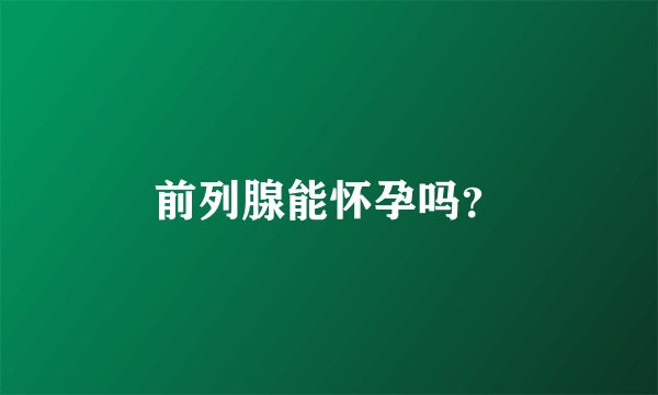 前列腺能怀孕吗？