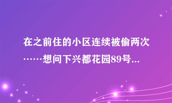 在之前住的小区连续被偷两次……想问下兴都花园89号南小区晚上物业管理的严格吗？