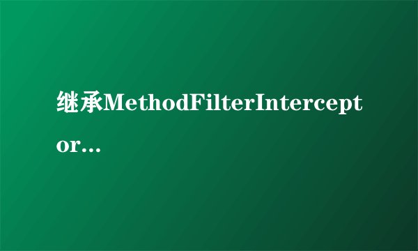 继承MethodFilterInterceptor和实现Interceptor接口有什么区别