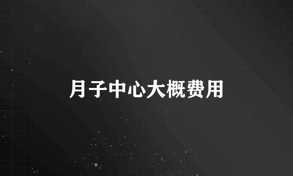 月子中心大概费用