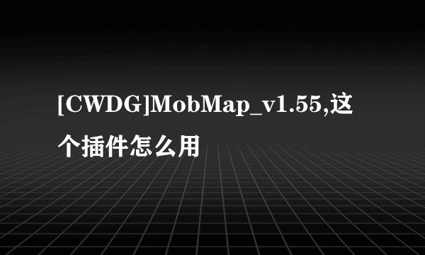 [CWDG]MobMap_v1.55,这个插件怎么用