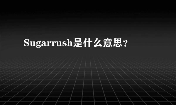 Sugarrush是什么意思？