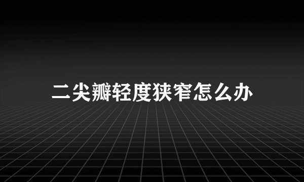 二尖瓣轻度狭窄怎么办