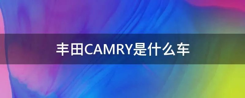 丰田CAMRY是什么车