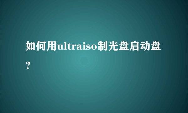 如何用ultraiso制光盘启动盘？
