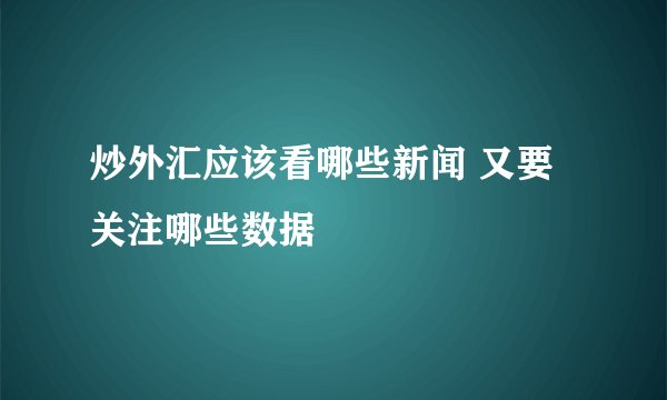 炒外汇应该看哪些新闻 又要关注哪些数据