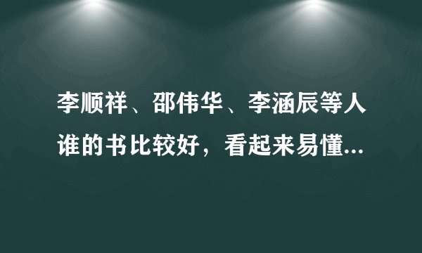 李顺祥、邵伟华、李涵辰等人谁的书比较好，看起来易懂，我想学习四柱和六爻。