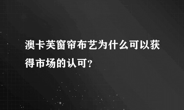 澳卡芙窗帘布艺为什么可以获得市场的认可？