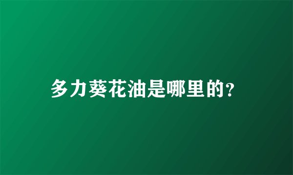 多力葵花油是哪里的？