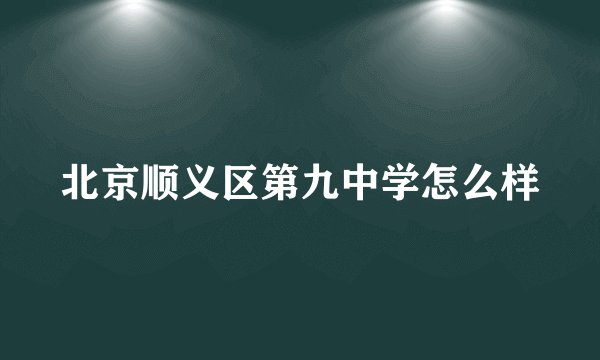 北京顺义区第九中学怎么样