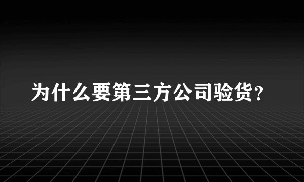 为什么要第三方公司验货？