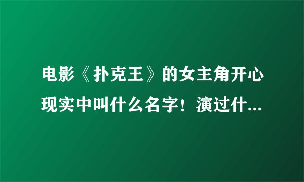 电影《扑克王》的女主角开心现实中叫什么名字！演过什么电影？具体信息！介绍下，越详细越好！