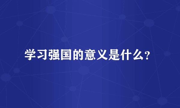 学习强国的意义是什么？