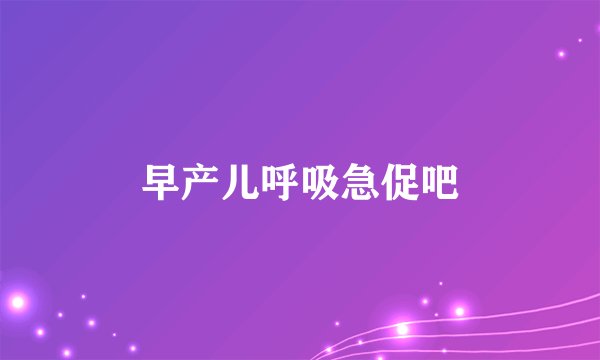早产儿呼吸急促吧