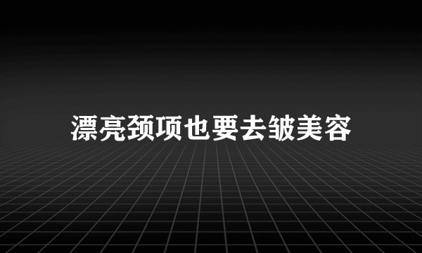 漂亮颈项也要去皱美容