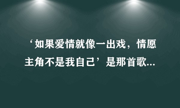 ‘如果爱情就像一出戏，情愿主角不是我自己’是那首歌曲里面的歌词？