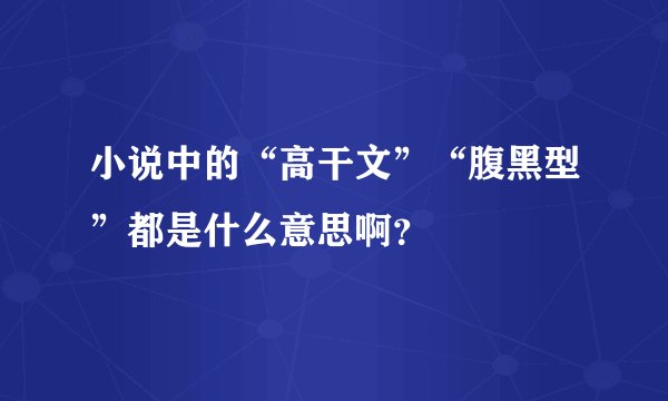 小说中的“高干文”“腹黑型”都是什么意思啊？