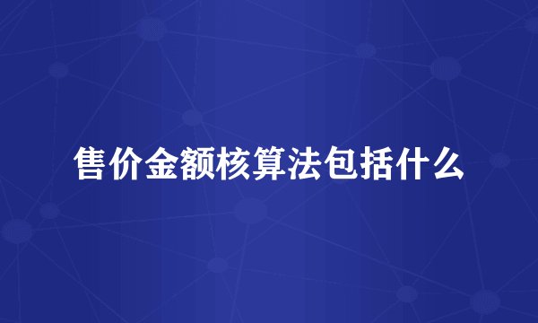 售价金额核算法包括什么