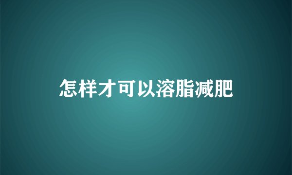 怎样才可以溶脂减肥
