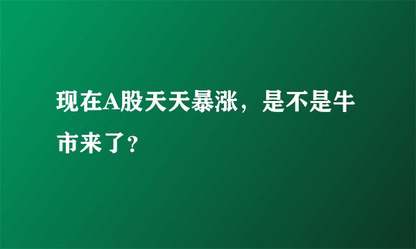 现在A股天天暴涨,是不是牛市来了?