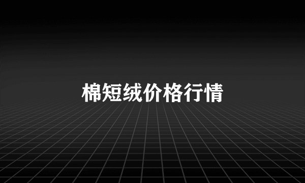 棉短绒价格行情