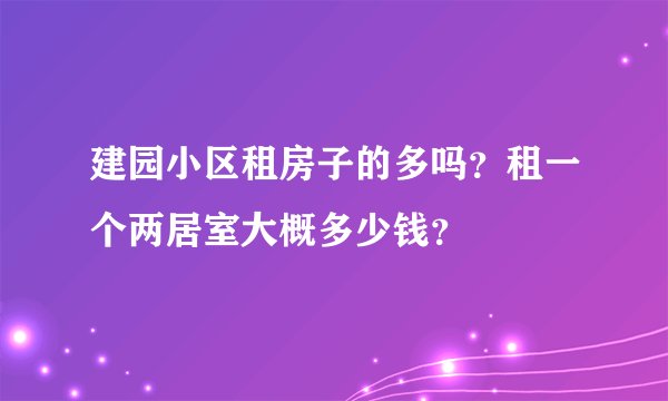 建园小区租房子的多吗？租一个两居室大概多少钱？