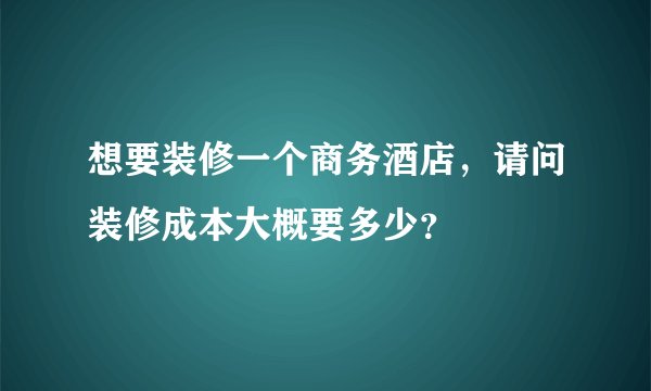 想要装修一个商务酒店,请问装修成本大概要多少?