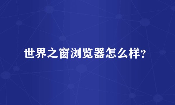 世界之窗浏览器怎么样？