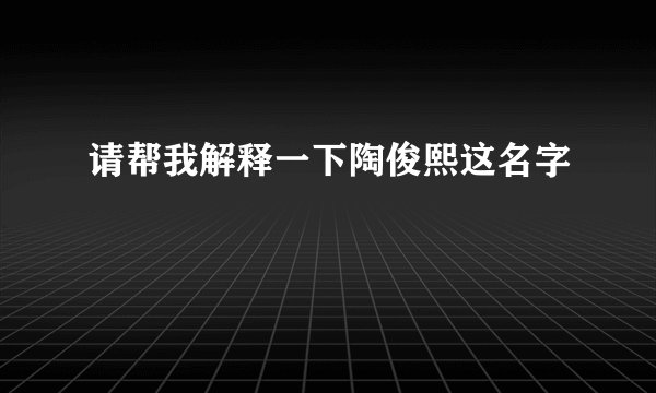 请帮我解释一下陶俊熙这名字