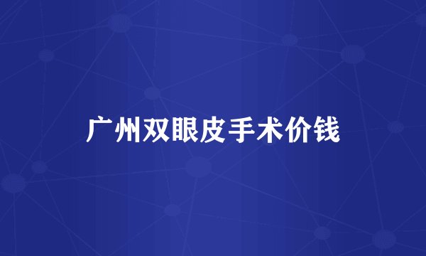 广州双眼皮手术价钱